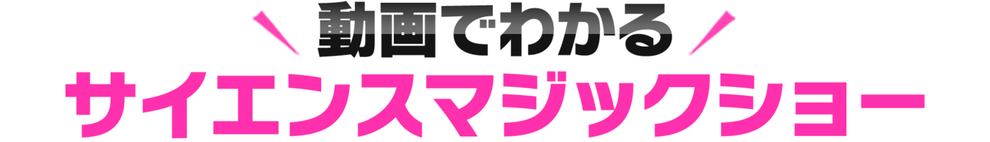 動画でわかる！サイエンスマジックショー